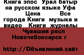 Книга эпос “Урал-батыр“ на русском языке Уфа, 1981 › Цена ­ 500 - Все города Книги, музыка и видео » Книги, журналы   . Чувашия респ.,Новочебоксарск г.